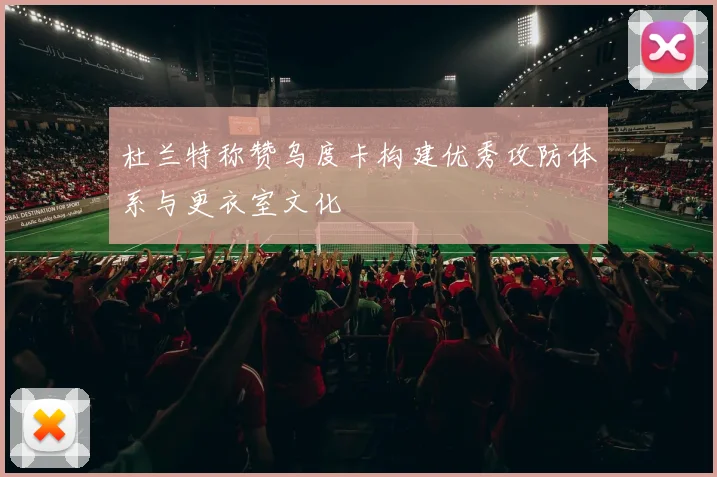 杜兰特称赞乌度卡构建优秀攻防体系与更衣室文化