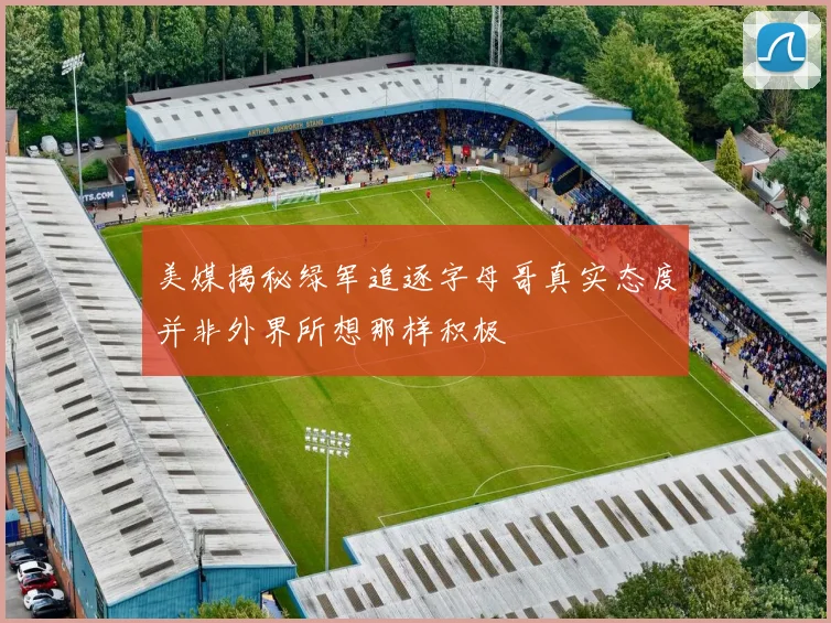 美媒揭秘绿军追逐字母哥真实态度并非外界所想那样积极