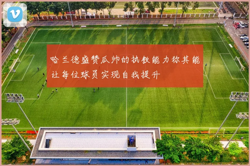 哈兰德盛赞瓜帅的执教能力称其能让每位球员实现自我提升