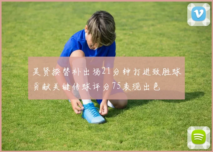 吴贤揆替补出场21分钟打进致胜球贡献关键传球评分75表现出色