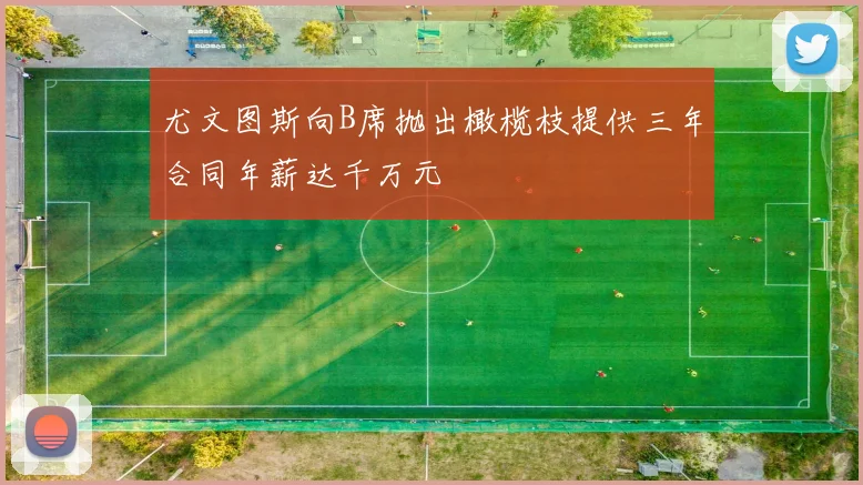 尤文图斯向B席抛出橄榄枝提供三年合同年薪达千万元