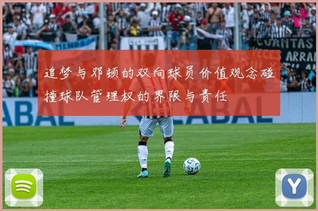 追梦与邓顿的双向球员价值观念碰撞球队管理权的界限与责任