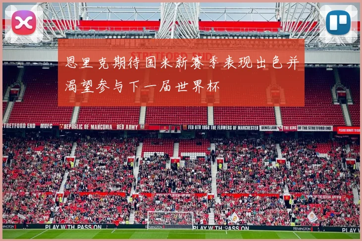 恩里克期待国米新赛季表现出色并渴望参与下一届世界杯