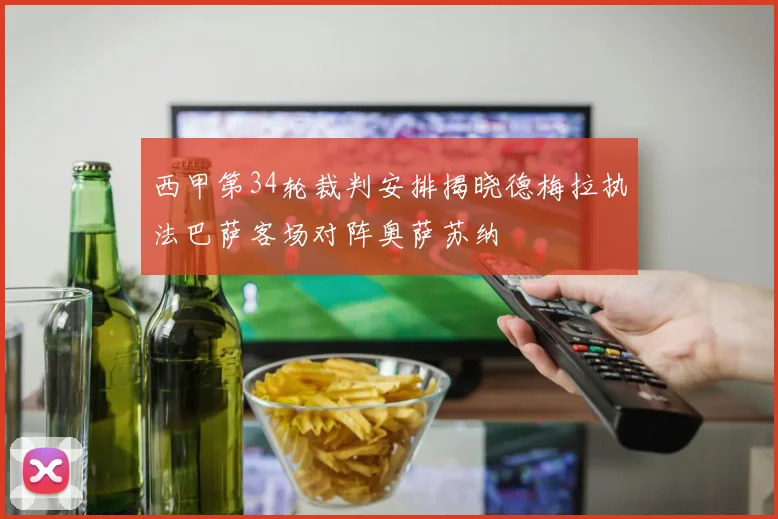 西甲第34轮裁判安排揭晓德梅拉执法巴萨客场对阵奥萨苏纳