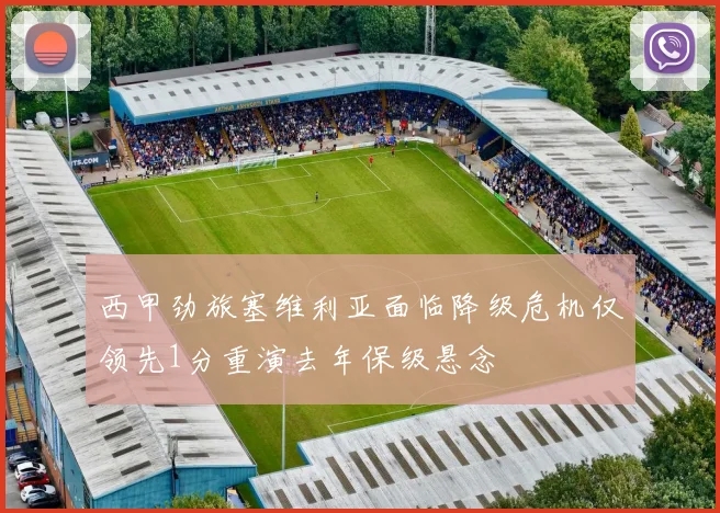 西甲劲旅塞维利亚面临降级危机仅领先1分重演去年保级悬念