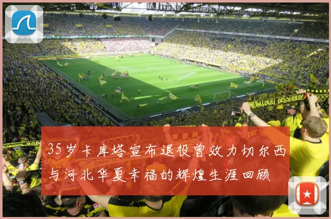 35岁卡库塔宣布退役曾效力切尔西与河北华夏幸福的辉煌生涯回顾