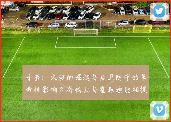 手套：文班的崛起与后卫防守的革命性影响只有我儿与霍勒迪能相提并论