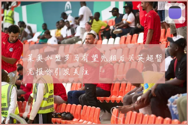 莱奥加盟罗马有望先租后买英超暂无报价引发关注