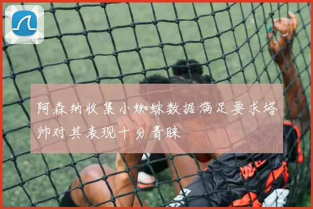 阿森纳收集小蜘蛛数据满足要求塔帅对其表现十分青睐
