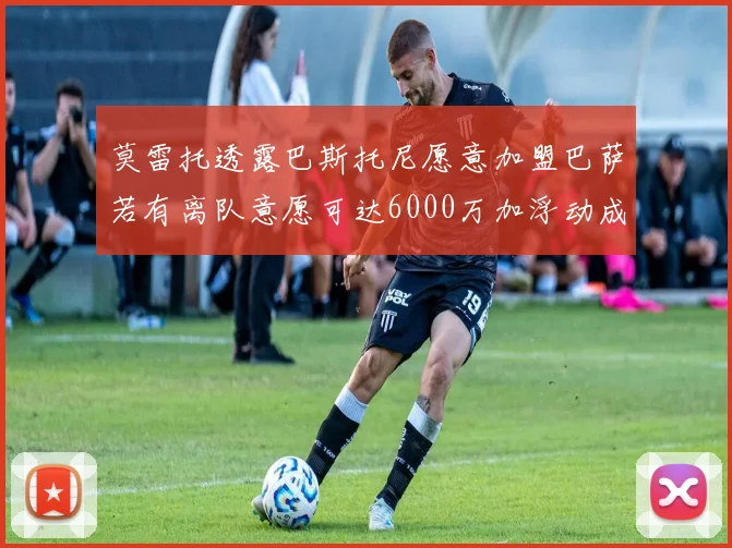 莫雷托透露巴斯托尼愿意加盟巴萨若有离队意愿可达6000万加浮动成交